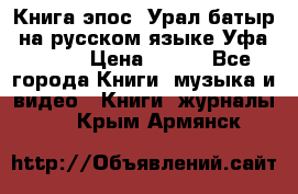 Книга эпос “Урал-батыр“ на русском языке Уфа, 1981 › Цена ­ 500 - Все города Книги, музыка и видео » Книги, журналы   . Крым,Армянск